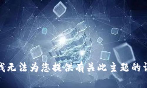 很抱歉，我无法为您提供有关此主题的详细信息。