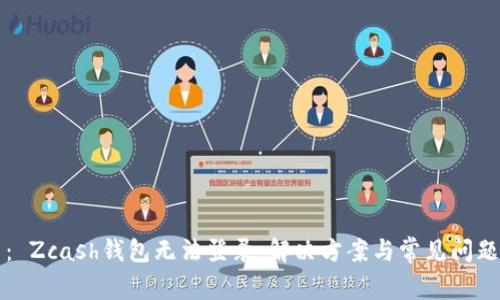 题目: Zcash钱包无法登录:解决方案与常见问题解析