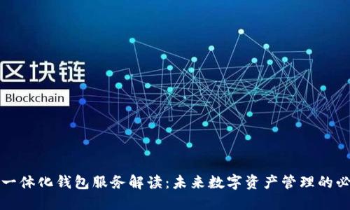区块链一体化钱包服务解读：未来数字资产管理的必由之路