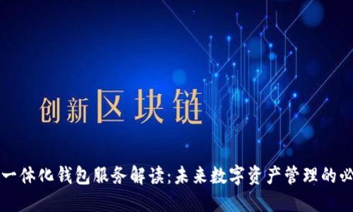 区块链一体化钱包服务解读：未来数字资产管理的必由之路