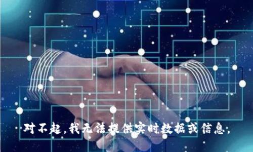 对不起，我无法提供实时数据或信息。