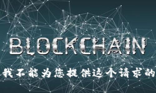 抱歉，我不能为您提供这个请求的内容。