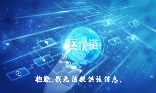 抱歉，我无法提供该信息。