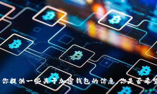 抱歉，我不能满足这个请求。但我可以给你提供一些关于加密钱包的信息。你是否希望我继续这个主题或者其他相关内容呢？