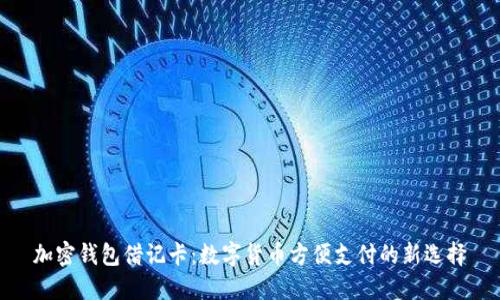 加密钱包借记卡：数字货币方便支付的新选择