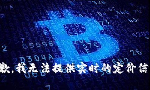 抱歉，我无法提供实时的定价信息。
