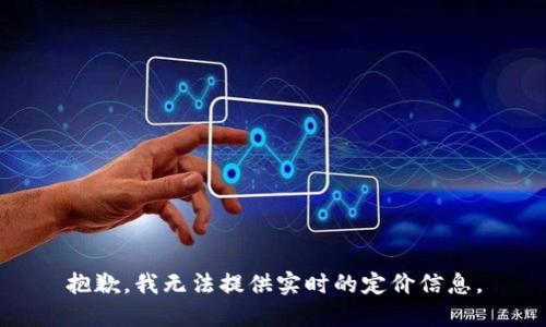 抱歉，我无法提供实时的定价信息。