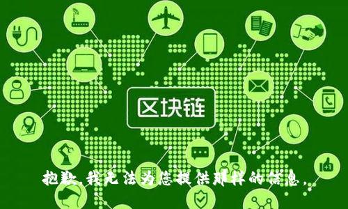抱歉，我无法为您提供那样的信息。