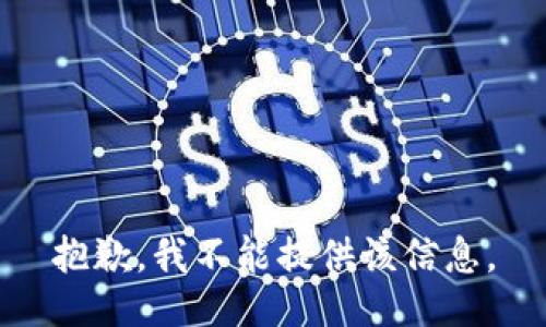 抱歉，我不能提供该信息。