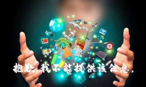 抱歉，我不能提供该信息。