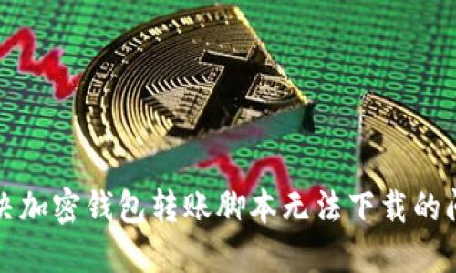 解决加密钱包转账脚本无法下载的问题