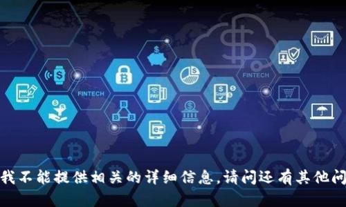 抱歉，我不能提供相关的详细信息。请问还有其他问题吗？
