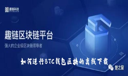如何进行BTC钱包区块的离线下载