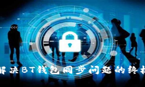 如何解决BT钱包同步问题的终极指南