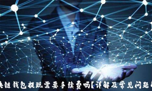 区块链钱包提现需要手续费吗?详解及常见问题解答
