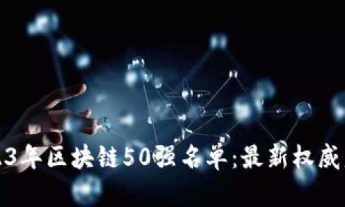 2023年区块链50强名单:最新权威盘点