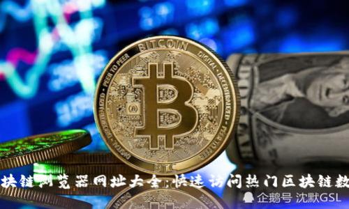 区块链浏览器网址大全:快速访问热门区块链数据