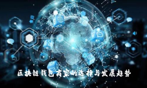 区块链钱包商家的选择与发展趋势
