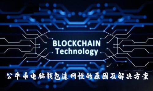 公牛币电脑钱包连网慢的原因及解决方案