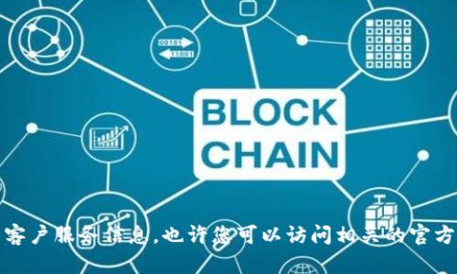抱歉，但我无法提供您请求的链接或具体的客户服务信息。也许您可以访问相关的官方网站或在线支持页面以获取更准确的信息。