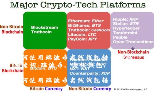 如何使用瑞波币离线钱包转币指南
关键词:瑞波币, 离线钱包, 转币
如何使用瑞波币离线钱包转币指南