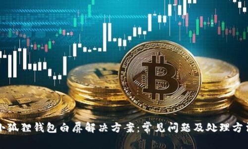 小狐狸钱包白屏解决方案:常见问题及处理方法
