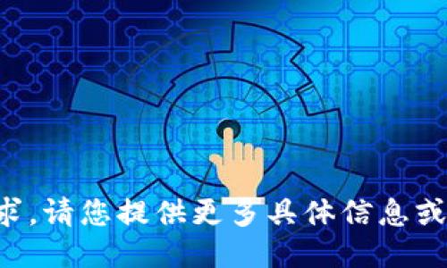 抱歉，我无法满足您的请求。请您提供更多具体信息或需求，我将竭诚为您服务。