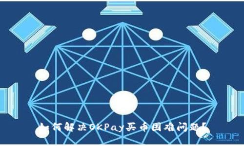 如何解决OKPay买币困难问题?