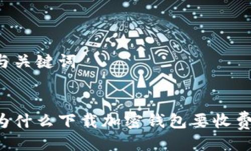 与关键词
为什么下载加密钱包要收费?
