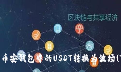 :
如何将币安钱包中的USDT转换为波场(TRC20)