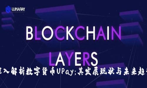 深入解析数字货币UPay:其发展现状与未来趋势