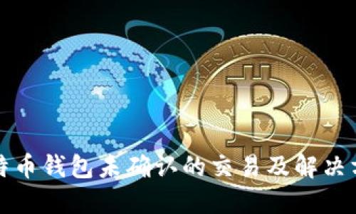 比特币钱包未确认的交易及解决方案
