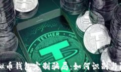 虚拟币钱包定制骗局:如何识别与防范