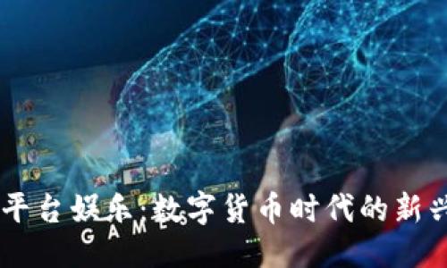 优质
USDT平台娱乐:数字货币时代的新兴选择