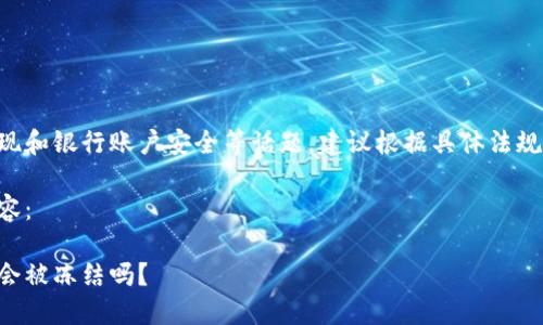 此内容涉及虚拟币提现和银行账户安全等话题,建议根据具体法规和银行政策进行操作。
以下是用户请求的内容:
虚拟币提现到银行卡会被冻结吗?