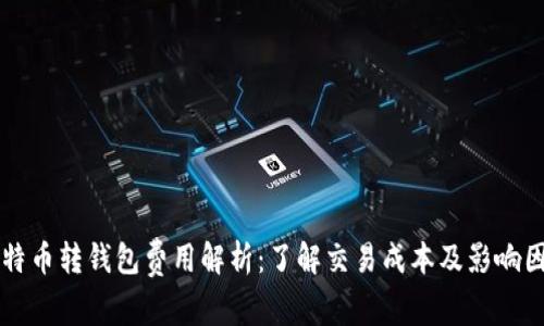 比特币转钱包费用解析:了解交易成本及影响因素