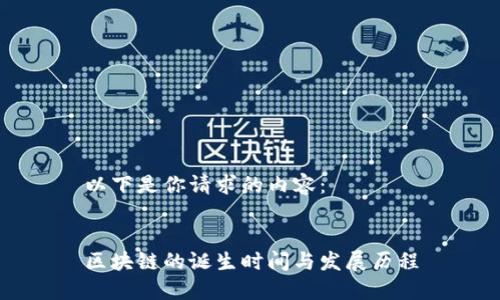 以下是你请求的内容:
区块链的诞生时间与发展历程