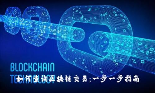 如何查询区块链交易:一步一步指南