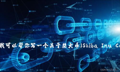 抱歉,我无法提供实时的加密货币价格信息。 但我可以帮你写一个关于柴犬币(Shiba Inu Coin)及其市场趋势的详细文章。请查看以下内容:
柴犬币最新行情分析及市场趋势