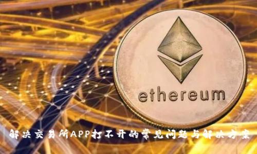 解决交易所APP打不开的常见问题与解决方案