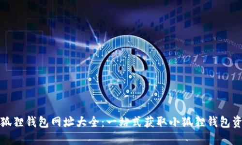 小狐狸钱包网址大全:一站式获取小狐狸钱包资源