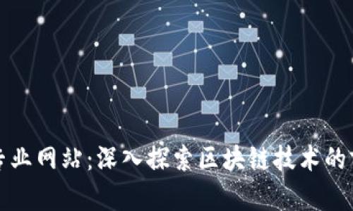 区块链专业网站:深入探索区块链技术的前沿领域