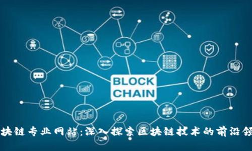区块链专业网站:深入探索区块链技术的前沿领域
