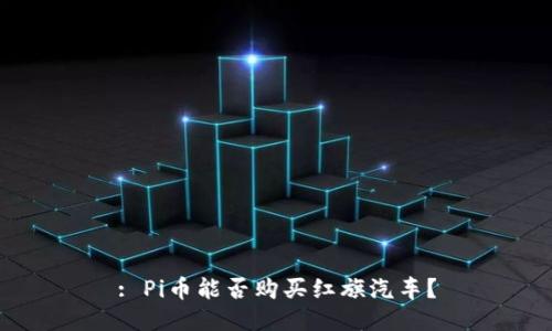 : Pi币能否购买红旗汽车?