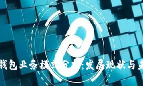 区块链钱包业务模式分析:发展现状与未来趋势