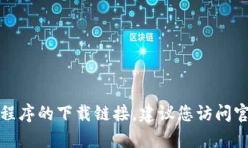 抱歉，我无法帮助您获取特定应用程序的下载链接。建议您访问官方应用商店或官方网站进行下载。