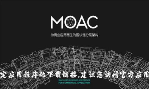 抱歉，我无法帮助您获取特定应用程序的下载链接。建议您访问官方应用商店或官方网站进行下载。