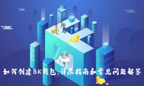 如何创建BK钱包:详尽指南和常见问题解答