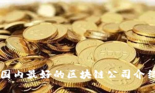 国内最好的区块链公司介绍