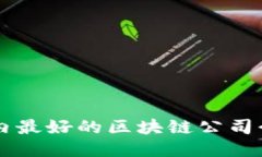 国内最好的区块链公司介绍